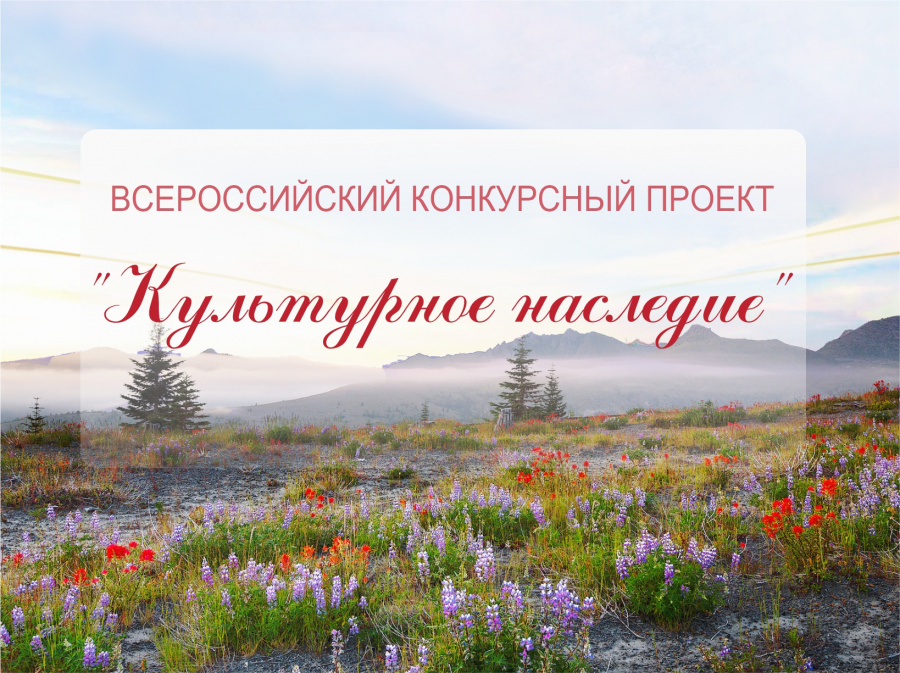 Информация для потенциальных участников конкурса! Продолжается прием заявок на участие во Всероссийском конкурсном проекте «Культурное наследие».